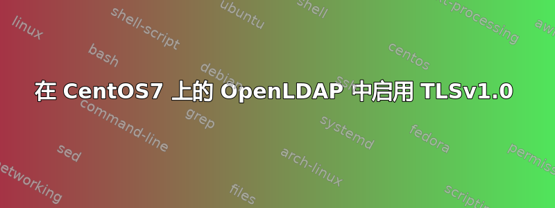 在 CentOS7 上的 OpenLDAP 中启用 TLSv1.0