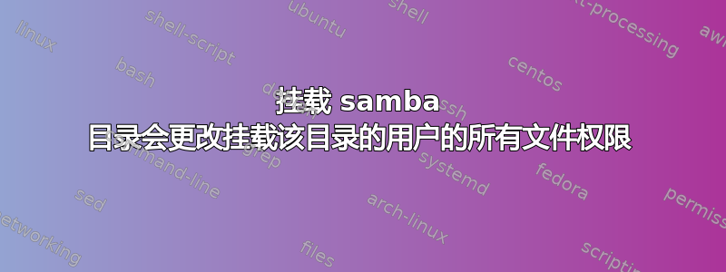 挂载 samba 目录会更改挂载该目录的用户的所有文件权限