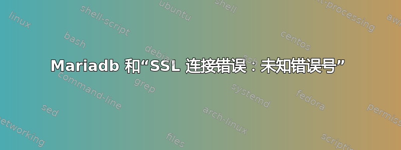 Mariadb 和“SSL 连接错误：未知错误号”