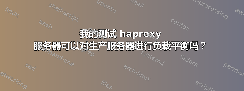 我的测试 haproxy 服务器可以对生产服务器进行负载平衡吗？