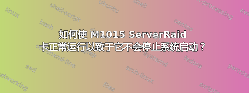 如何使 M1015 ServerRaid 卡正常运行以致于它不会停止系统启动？