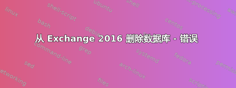 从 Exchange 2016 删除数据库 - 错误