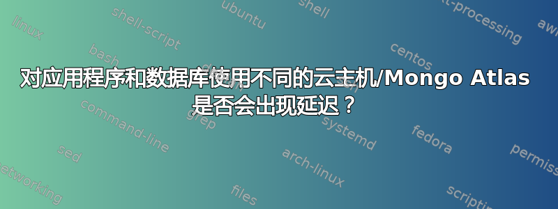 对应用程序和数据库使用不同的云主机/Mongo Atlas 是否会出现延迟？