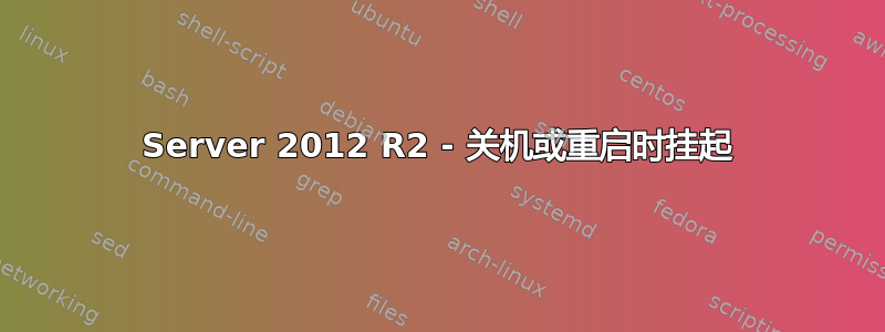 Server 2012 R2 - 关机或重启时挂起