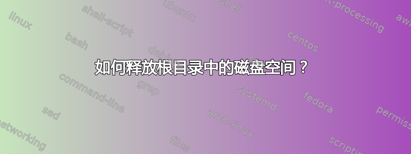 如何释放根目录中的磁盘空间？