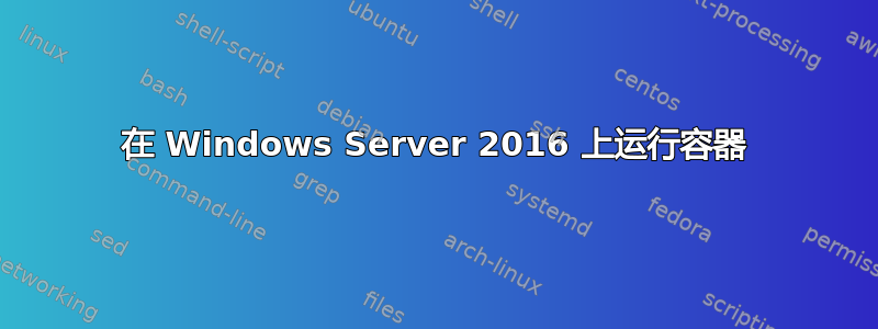 在 Windows Server 2016 上运行容器