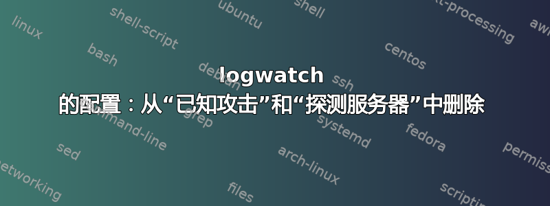 logwatch 的配置：从“已知攻击”和“探测服务器”中删除