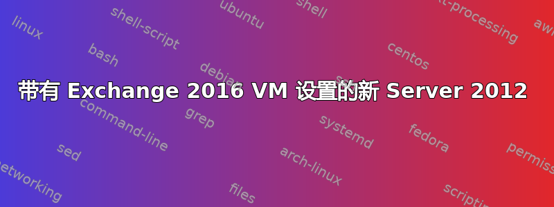 带有 Exchange 2016 VM 设置的新 Server 2012