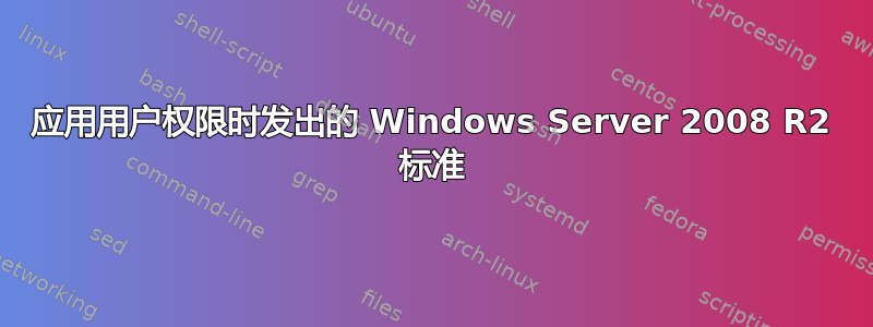 应用用户权限时发出的 Windows Server 2008 R2 标准