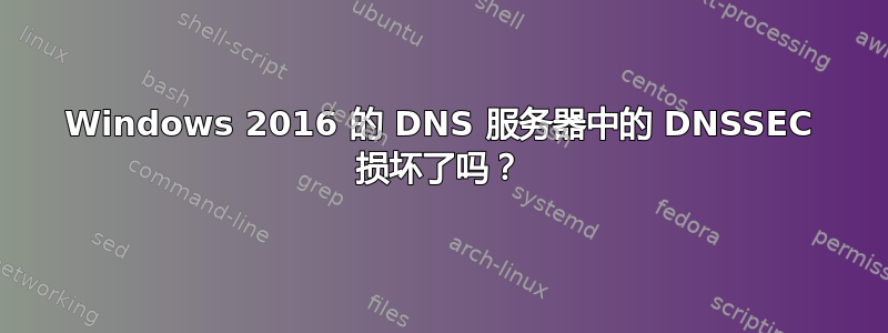 Windows 2016 的 DNS 服务器中的 DNSSEC 损坏了吗？