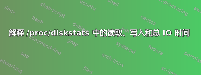 解释 /proc/diskstats 中的读取、写入和总 IO 时间