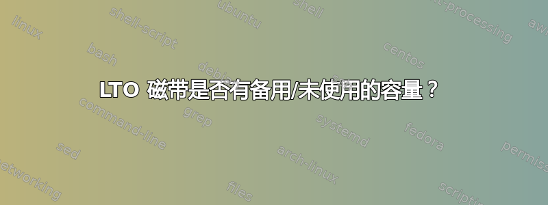 LTO 磁带是否有备用/未使用的容量？