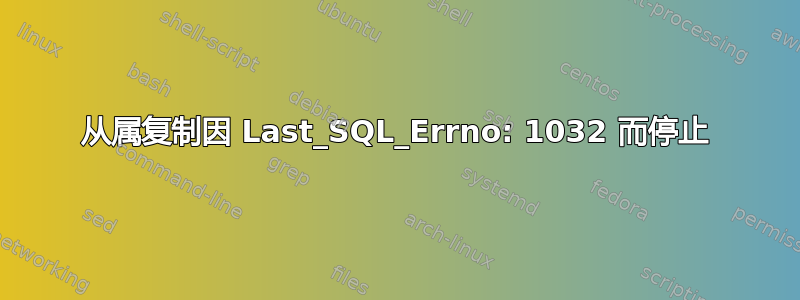 从属复制因 Last_SQL_Errno: 1032 而停止