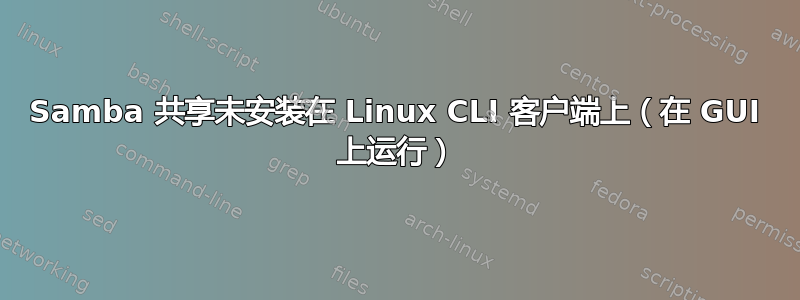 Samba 共享未安装在 Linux CLI 客户端上（在 GUI 上运行）