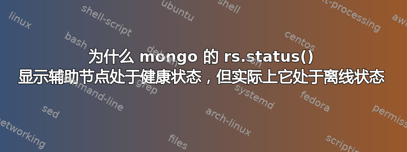 为什么 mongo 的 rs.status() 显示辅助节点处于健康状态，但实际上它处于离线状态