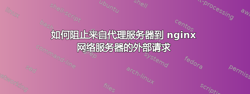 如何阻止来自代理服务器到 nginx 网络服务器的外部请求