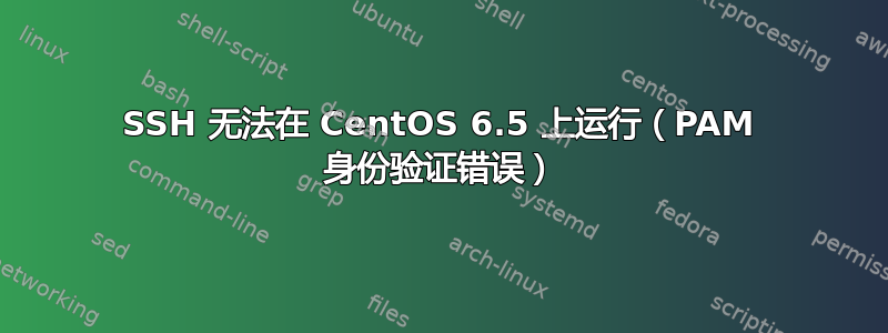 SSH 无法在 CentOS 6.5 上运行（PAM 身份验证错误）