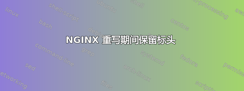 NGINX 重写期间保留标头