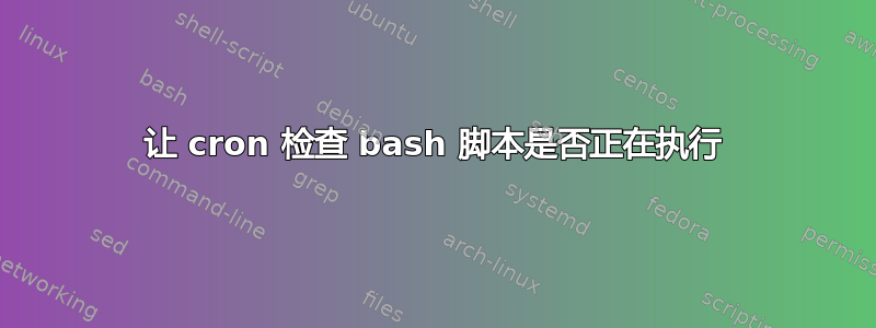 让 cron 检查 bash 脚本是否正在执行