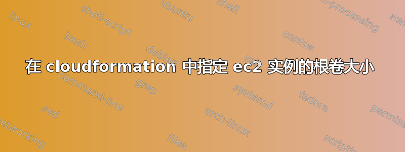 在 cloudformation 中指定 ec2 实例的根卷大小