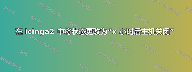 在 icinga2 中将状态更改为“x 小时后主机关闭”