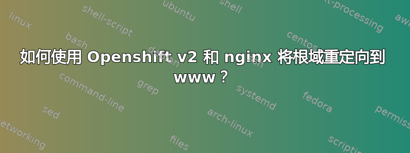 如何使用 Openshift v2 和 nginx 将根域重定向到 www？