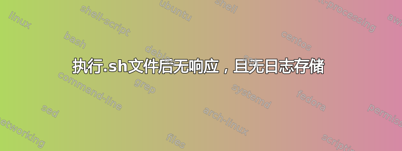 执行.sh文件后无响应，且无日志存储