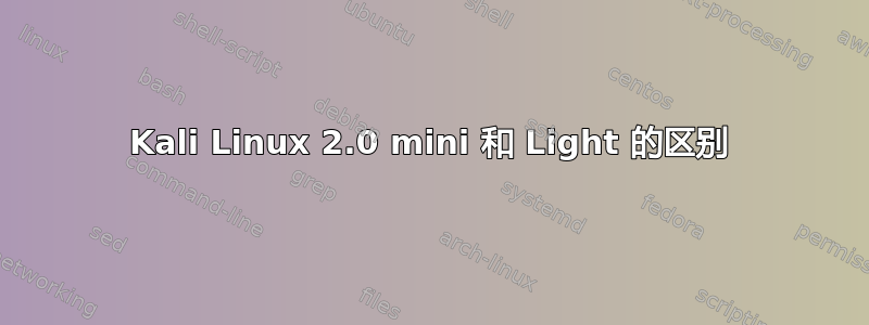 Kali Linux 2.0 mini 和 Light 的区别