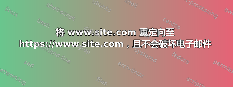 将 www.site.com 重定向至 https://www.site.com，且不会破坏电子邮件