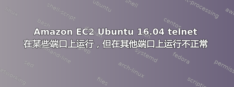 Amazon EC2 Ubuntu 16.04 telnet 在某些端口上运行，但在其他端口上运行不正常