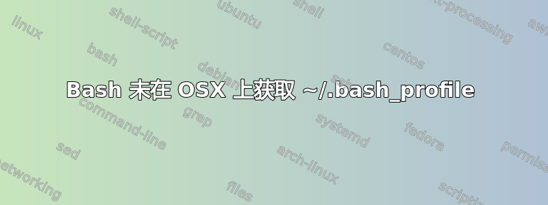 Bash 未在 OSX 上获取 ~/.bash_profile