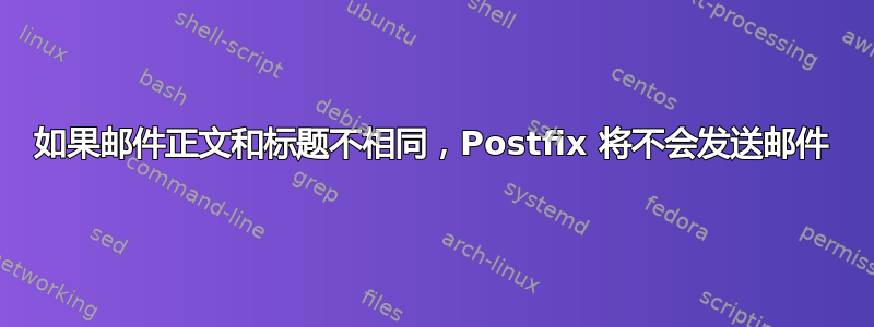 如果邮件正文和标题不相同，Postfix 将不会发送邮件