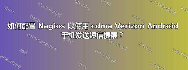 如何配置 Nagios 以使用 cdma Verizon Android 手机发送短信提醒？