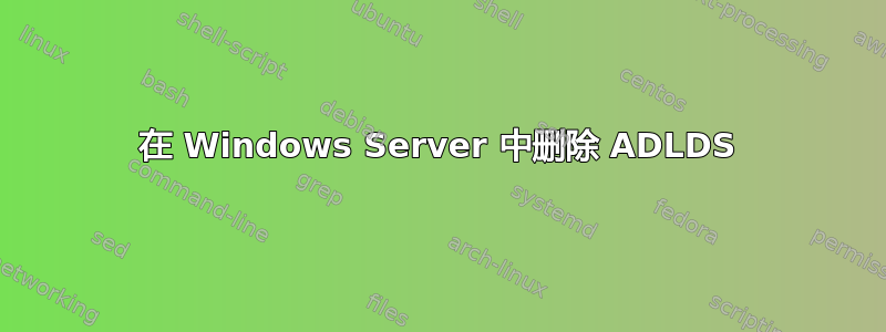 在 Windows Server 中删除 ADLDS