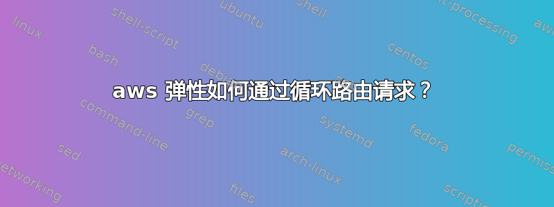 aws 弹性如何通过循环路由请求？