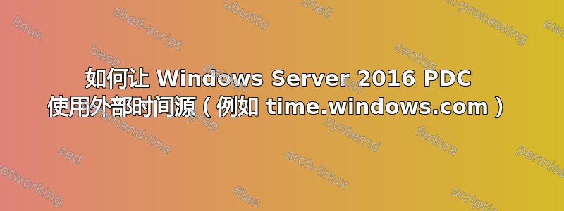 如何让 Windows Server 2016 PDC 使用外部时间源（例如 time.windows.com）