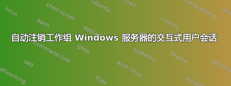 自动注销工作组 Windows 服务器的交互式用户会话