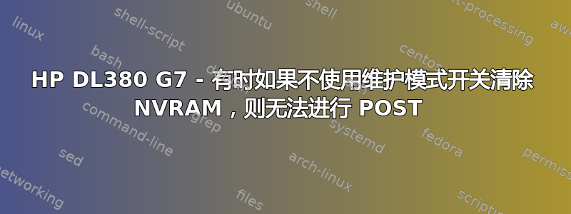 HP DL380 G7 - 有时如果不使用维护模式开关清除 NVRAM，则无法进行 POST 