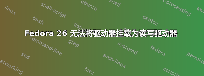 Fedora 26 无法将驱动器挂载为读写驱动器