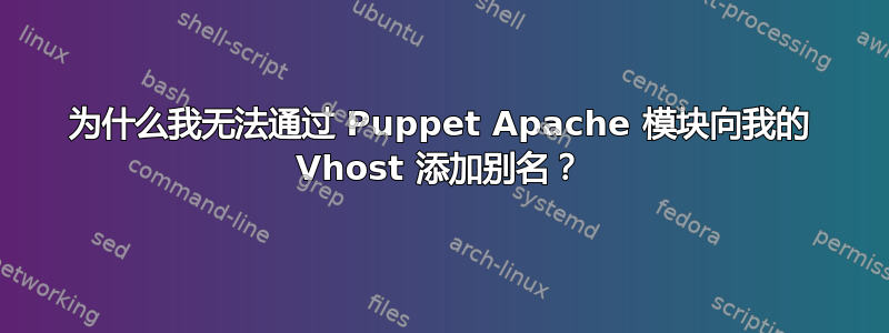 为什么我无法通过 Puppet Apache 模块向我的 Vhost 添加别名？