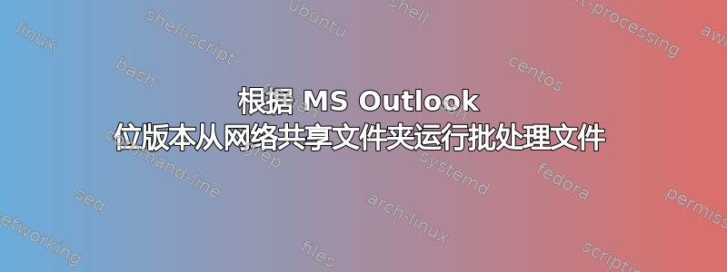 根据 MS Outlook 位版本从网络共享文件夹运行批处理文件