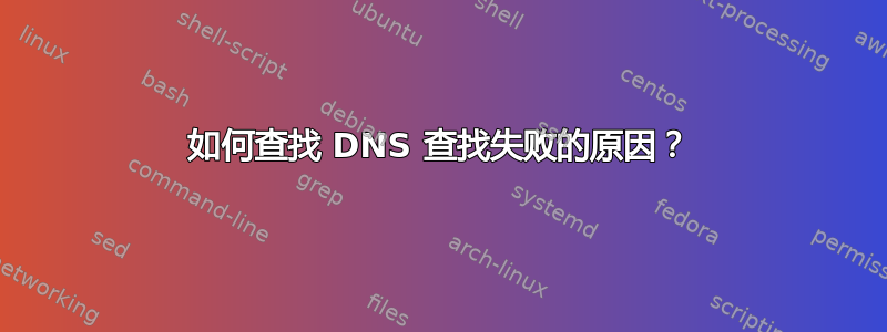 如何查找 DNS 查找失败的原因？