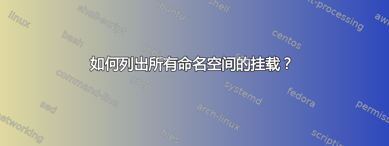 如何列出所有命名空间的挂载？