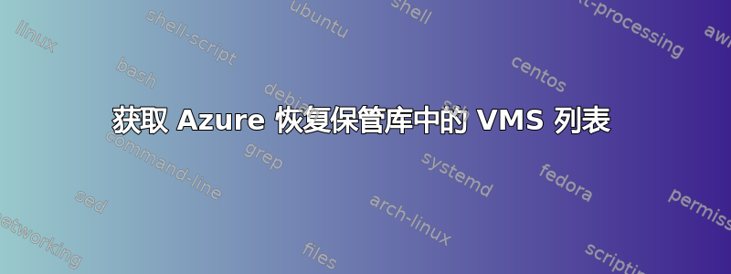 获取 Azure 恢复保管库中的 VMS 列表