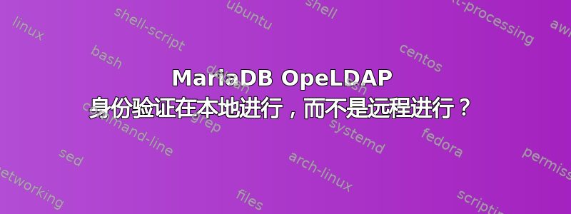 MariaDB OpeLDAP 身份验证在本地进行，而不是远程进行？