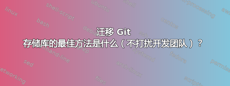 迁移 Git 存储库的最佳方法是什么（不打扰开发团队）？