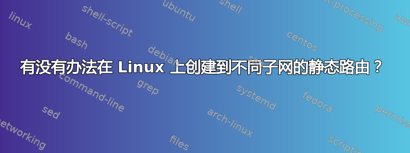 有没有办法在 Linux 上创建到不同子网的静态路由？