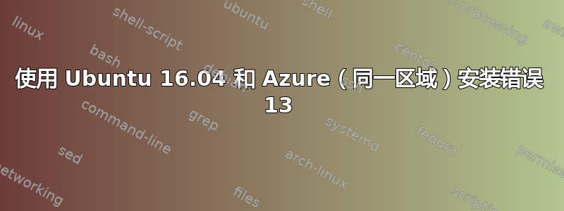 使用 Ubuntu 16.04 和 Azure（同一区域）安装错误 13