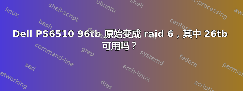 Dell PS6510 96tb 原始变成 raid 6，其中 26tb 可用吗？