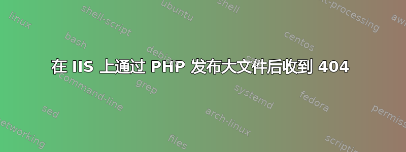 在 IIS 上通过 PHP 发布大文件后收到 404